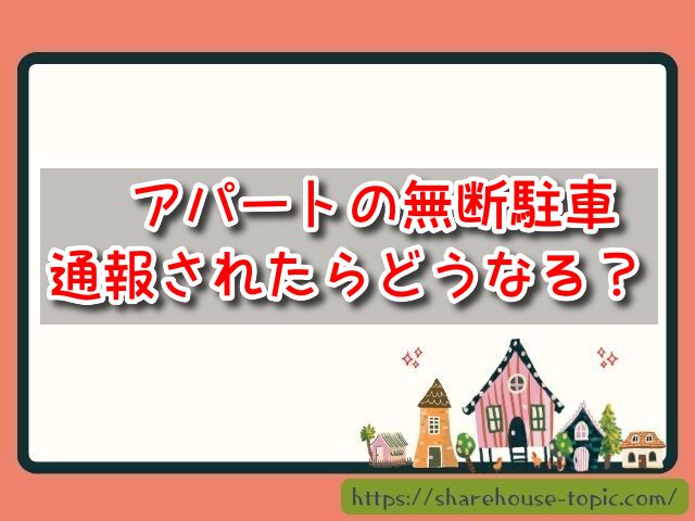 アパートの無断駐車が通報されたらどうなるの？張り紙に警告文があった時の対処は？　