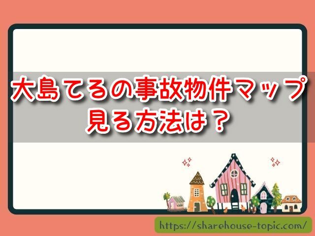 大島てるの事故物件マップが見れない時の対処法！使い方や公式URLも紹介