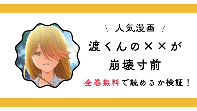 『渡くんの××が崩壊寸前』全巻無料アプリやサイトは閉鎖？危険な違法海賊版サイト・ZIP・RAWのリスクも解説